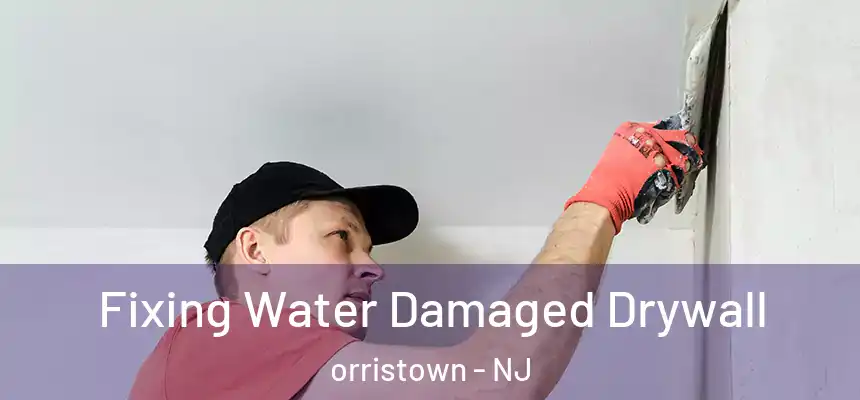 Fixing Water Damaged Drywall orristown - NJ